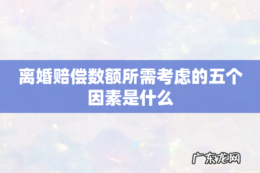 离婚赔偿数额所需考虑的五个因素是什么