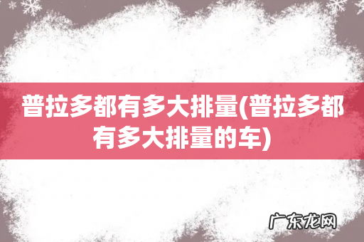 普拉多都有多大排量的车 普拉多都有多大排量