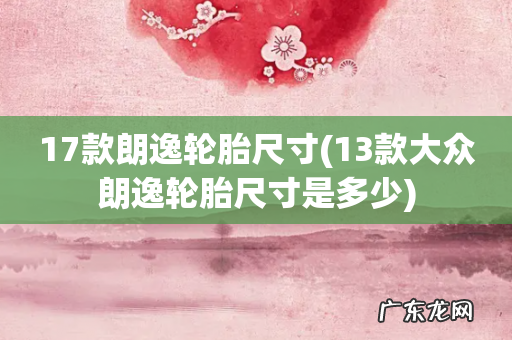 13款大众朗逸轮胎尺寸是多少 17款朗逸轮胎尺寸