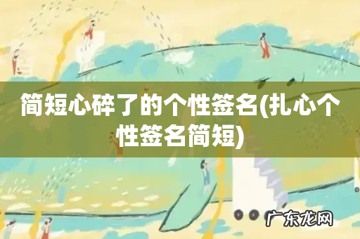 扎心个性签名简短 简短心碎了的个性签名