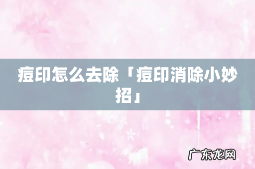 痘印怎么去除「痘印消除小妙招」