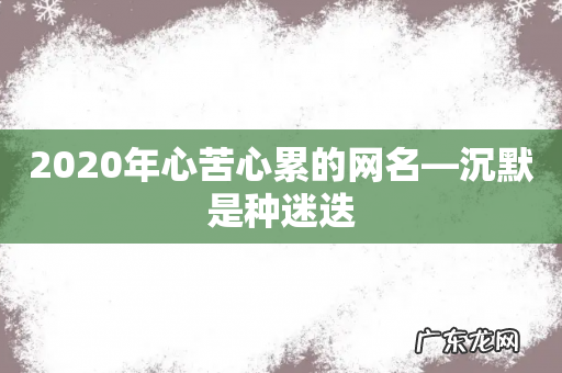 2020年心苦心累的网名—沉默是种迷迭