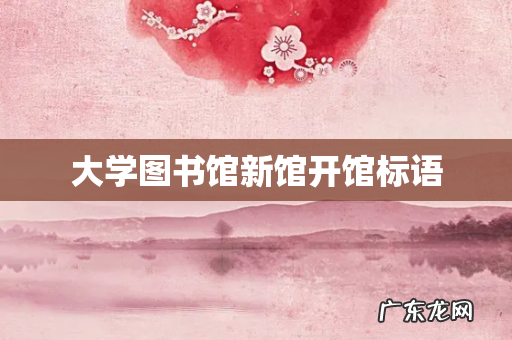 大学图书馆新馆开馆标语
