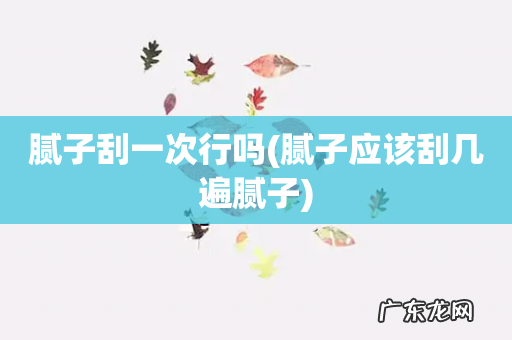 腻子应该刮几遍腻子 腻子刮一次行吗