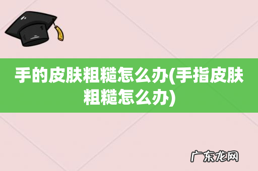 手指皮肤粗糙怎么办 手的皮肤粗糙怎么办