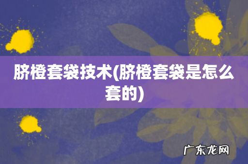 脐橙套袋是怎么套的 脐橙套袋技术