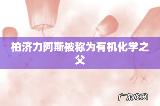 柏济力阿斯被称为有机化学之父