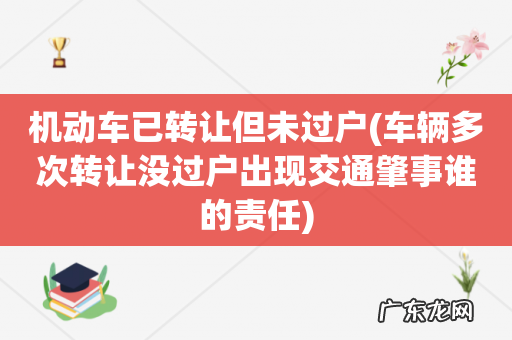 车辆多次转让没过户出现交通肇事谁的责任 机动车已转让但未过户