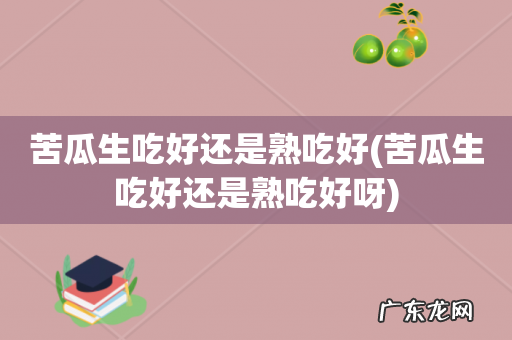 苦瓜生吃好还是熟吃好呀 苦瓜生吃好还是熟吃好