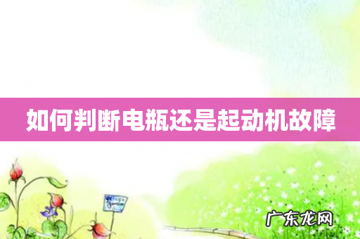 如何判断电瓶还是起动机故障