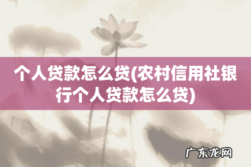 农村信用社银行个人贷款怎么贷 个人贷款怎么贷