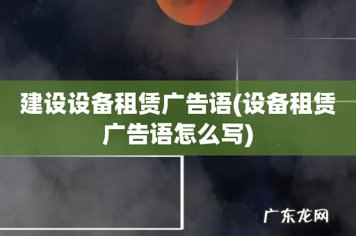 设备租赁广告语怎么写 建设设备租赁广告语