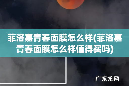 菲洛嘉青春面膜怎么样值得买吗 菲洛嘉青春面膜怎么样