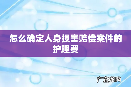 怎么确定人身损害赔偿案件的护理费