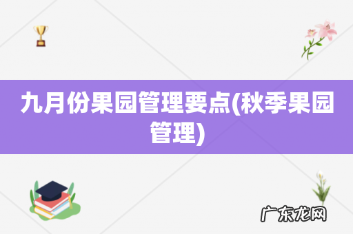 秋季果园管理 九月份果园管理要点