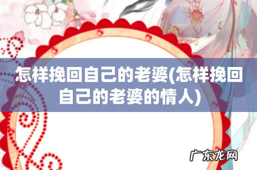 怎样挽回自己的老婆的情人 怎样挽回自己的老婆