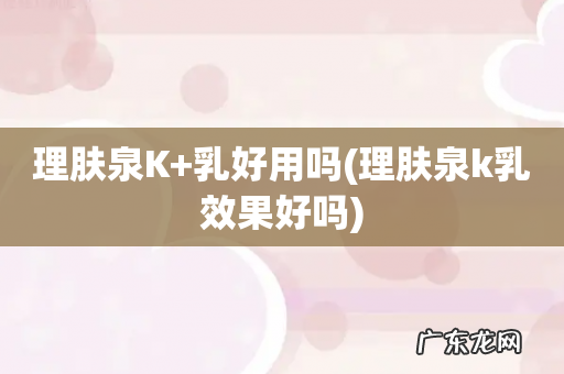 理肤泉k乳效果好吗 理肤泉K+乳好用吗