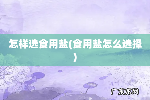 食用盐怎么选择 怎样选食用盐