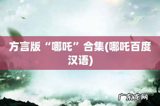 哪吒百度汉语 方言版“哪吒”合集