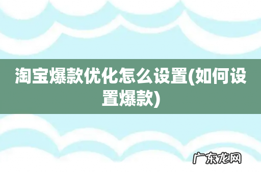 如何设置爆款 淘宝爆款优化怎么设置