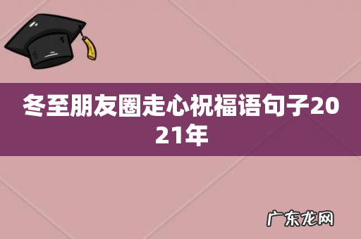 冬至朋友圈走心祝福语句子2021年