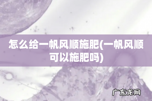 一帆风顺可以施肥吗 怎么给一帆风顺施肥