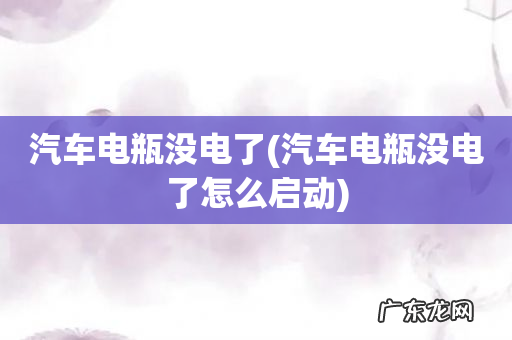 汽车电瓶没电了怎么启动 汽车电瓶没电了