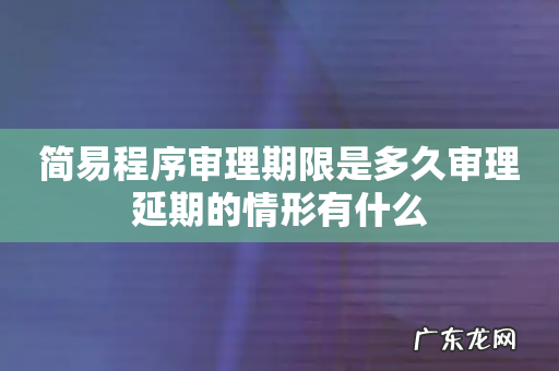 简易程序审理期限是多久审理延期的情形有什么