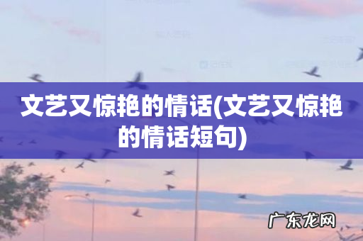 文艺又惊艳的情话短句 文艺又惊艳的情话