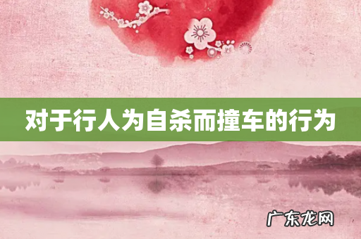 对于行人为自杀而撞车的行为