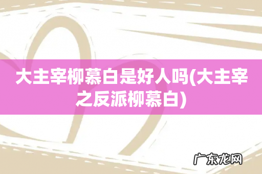 大主宰之反派柳慕白 大主宰柳慕白是好人吗