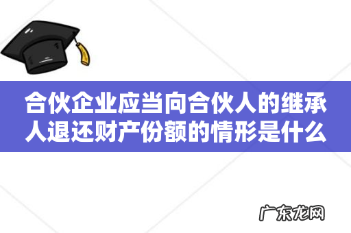 合伙企业应当向合伙人的继承人退还财产份额的情形是什么