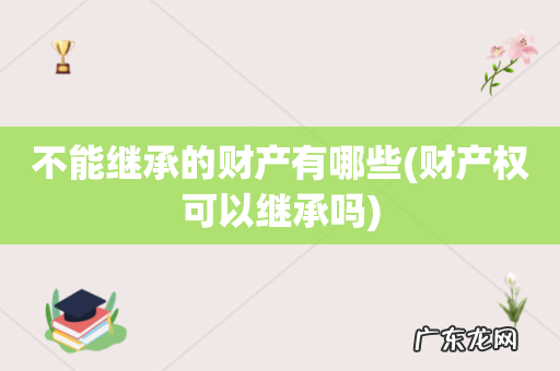 财产权可以继承吗 不能继承的财产有哪些