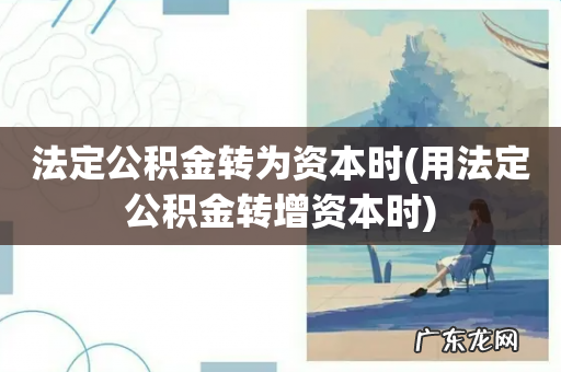 用法定公积金转增资本时 法定公积金转为资本时