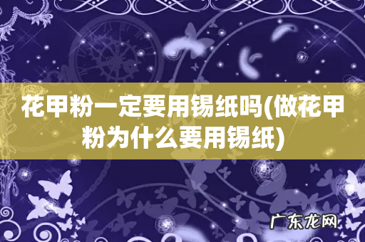 做花甲粉为什么要用锡纸 花甲粉一定要用锡纸吗