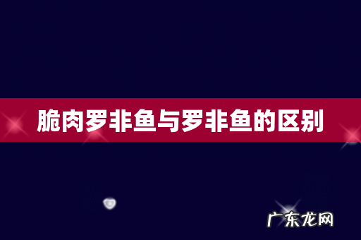 脆肉罗非鱼与罗非鱼的区别