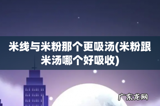 米粉跟米汤哪个好吸收 米线与米粉那个更吸汤
