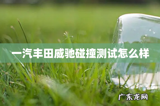 一汽丰田威驰碰撞测试怎么样