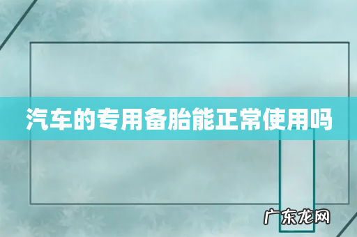 汽车的专用备胎能正常使用吗