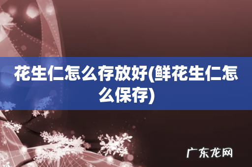 鲜花生仁怎么保存 花生仁怎么存放好
