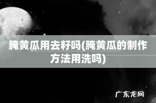腌黄瓜的制作方法用洗吗 腌黄瓜用去籽吗