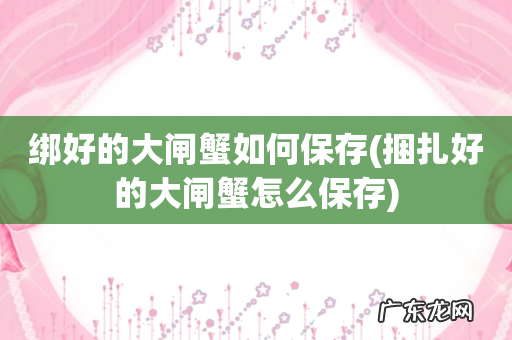 捆扎好的大闸蟹怎么保存 绑好的大闸蟹如何保存
