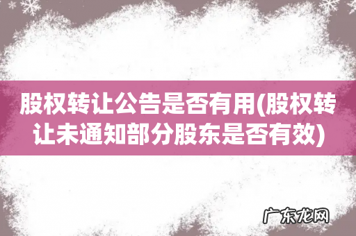 股权转让未通知部分股东是否有效 股权转让公告是否有用