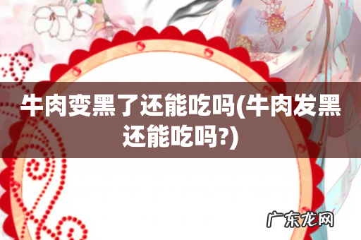 牛肉发黑还能吃吗? 牛肉变黑了还能吃吗