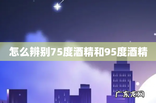 怎么辨别75度酒精和95度酒精