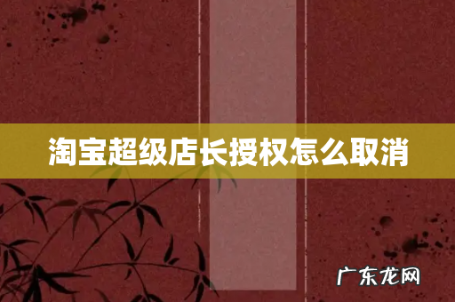 淘宝超级店长授权怎么取消
