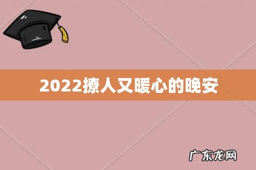 2022撩人又暖心的晚安