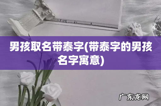 带泰字的男孩名字寓意 男孩取名带泰字