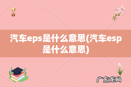汽车esp是什么意思 汽车eps是什么意思