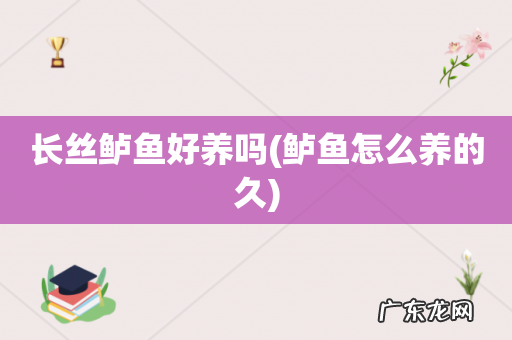 鲈鱼怎么养的久 长丝鲈鱼好养吗